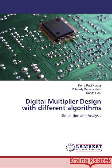 Digital Multiplier Design with different algorithms : Simulation and Analysis Ravi Kumar, Korra; Sadanandam, Mittapally; Raju, Manda 9786200086181