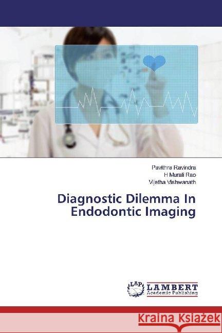 Diagnostic Dilemma In Endodontic Imaging Ravindra, Pavithra; Rao, H Murali; Vishwanath, Vijetha 9786200086655 LAP Lambert Academic Publishing