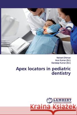 Apex locators in pediatric dentistry Dhiman, Nishant 9786200091581 LAP Lambert Academic Publishing