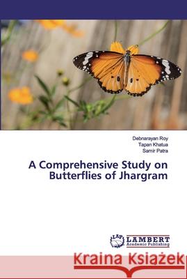 A Comprehensive Study on Butterflies of Jhargram Roy, Debnarayan; Khatua, Tapan; Patra, Samir 9786200091604