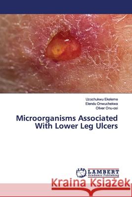 Microorganisms Associated With Lower Leg Ulcers Ekeleme, Uzochukwu; Onwuchekwa, Elendu; Onu-osi, Oliver 9786200092380 LAP Lambert Academic Publishing