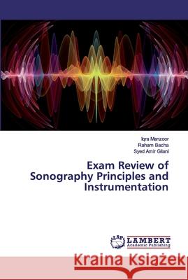 Exam Review of Sonography Principles and Instrumentation Manzoor, Iqra; Bacha, Raham; Gilani, Syed Amir 9786200092984 LAP Lambert Academic Publishing