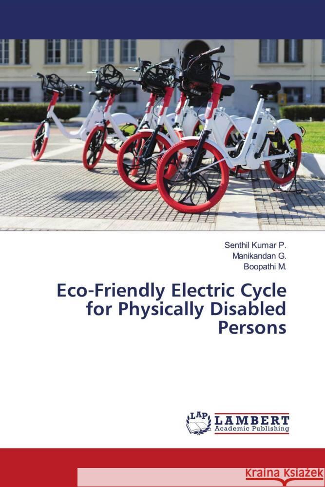 Eco-Friendly Electric Cycle for Physically Disabled Persons P., Senthil Kumar, G., Manikandan, M., Boopathi 9786200094490 LAP Lambert Academic Publishing