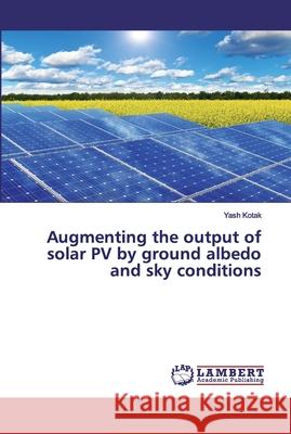 Augmenting the output of solar PV by ground albedo and sky conditions Kotak, Yash 9786200094766 LAP Lambert Academic Publishing