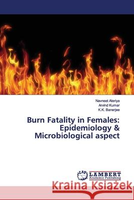 Burn Fatality in Females: Epidemiology & Microbiological aspect Ateriya, Navneet; KUMAR, ARVIND; Banerjee, K.K. 9786200095022 LAP Lambert Academic Publishing