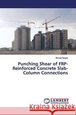 Punching Shear of FRP-Reinforced Concrete Slab-Column Connections Sayed, Ahmed 9786200095039