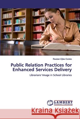 Public Relation Practices for Enhanced Services Delivery Ozioko, Reuben Ejike 9786200095473