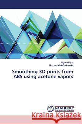 Smoothing 3D prints from ABS using acetone vapors Ryba, Jagoda; Lelek-Borkowska, Urszula 9786200095626