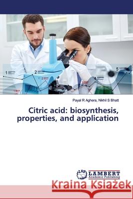 Citric acid: biosynthesis, properties, and application Nikhil S Bhatt, Payal R Aghera, 9786200095671