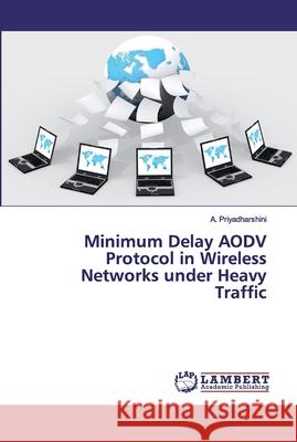 Minimum Delay AODV Protocol in Wireless Networks under Heavy Traffic Priyadharshini, A. 9786200095718