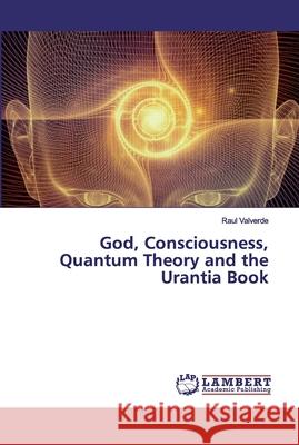 God, Consciousness, Quantum Theory and the Urantia Book Valverde, Raul 9786200095756 LAP Lambert Academic Publishing