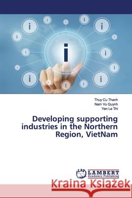 Developing supporting industries in the Northern Region, VietNam Cu Thanh, Thuy; Vu Quynh, Nam; Le Thi, Yen 9786200095831 LAP Lambert Academic Publishing