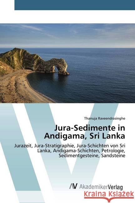 Jura-Sedimente in Andigama, Sri Lanka : Jurazeit, Jura-Stratigraphie, Jura-Schichten von Sri Lanka, Andigama-Schichten, Petrologie, Sedimentgesteine, Sandsteine Raveendrasinghe, Thanuja 9786200096807