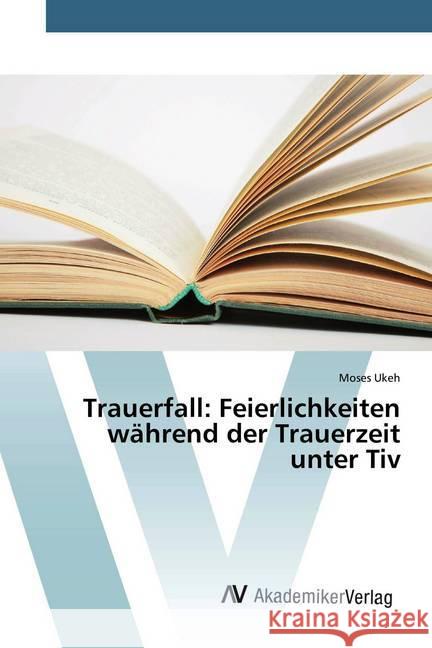 Trauerfall: Feierlichkeiten während der Trauerzeit unter Tiv Ukeh, Moses 9786200099211 AV Akademikerverlag