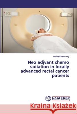 Neo adjvant chemo radiation in locally advanced rectal cancer patients Elnemrawy, Wafaa 9786200099709 LAP Lambert Academic Publishing