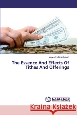 The Essence And Effects Of Tithes And Offerings Acquah, Maxwell Kobina 9786200099976 LAP Lambert Academic Publishing