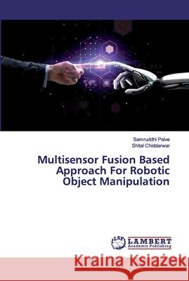 Multisensor Fusion Based Approach For Robotic Object Manipulation Palve, Samruddhi; Chiddarwar, Shital 9786200100047