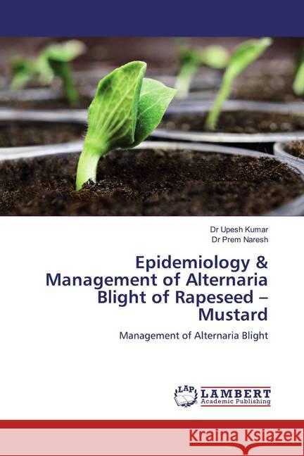 Epidemiology & Management of Alternaria Blight of Rapeseed - Mustard : Management of Alternaria Blight Kumar, Upesh; Naresh, Prem 9786200100085