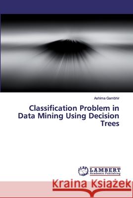 Classification Problem in Data Mining Using Decision Trees Gambhir, Ashima 9786200100146 LAP Lambert Academic Publishing