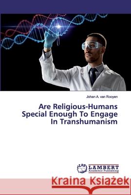 Are Religious-Humans Special Enough To Engage In Transhumanism van Rooyen, Johan A. 9786200100252