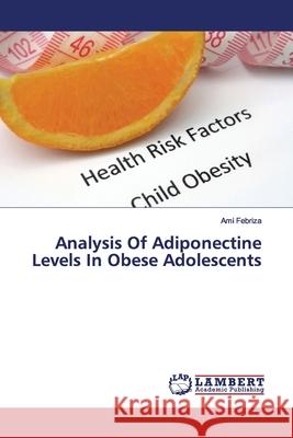 Analysis Of Adiponectine Levels In Obese Adolescents Febriza, Ami 9786200101037 LAP Lambert Academic Publishing