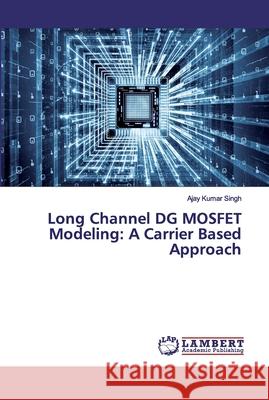 Long Channel DG MOSFET Modeling: A Carrier Based Approach Ajay Kumar Singh 9786200101297