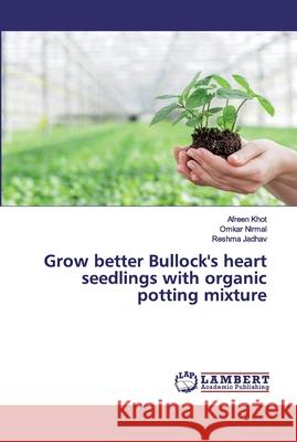 Grow better Bullock's heart seedlings with organic potting mixture Khot, Afreen; Nirmal, Omkar; Jadhav, Reshma 9786200102089 LAP Lambert Academic Publishing