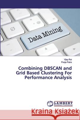 Combining DBSCAN and Grid Based Clustering For Performance Analysis Rai, Vijay; Patre, Pooja 9786200102256 LAP Lambert Academic Publishing