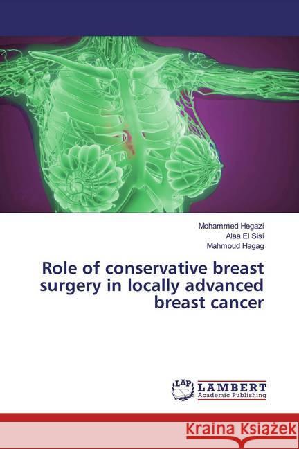 Role of conservative breast surgery in locally advanced breast cancer Hegazi, Mohammed; El Sisi, Alaa; Hagag, Mahmoud 9786200102515