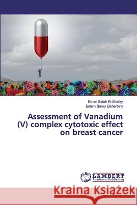 Assessment of Vanadium (V) complex cytotoxic effect on breast cancer El-Shafey, Eman Salah; Elsherbiny, Eslam Samy 9786200102942