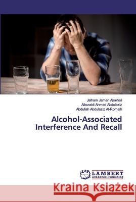 Alcohol-Associated Interference And Recall Alsehali, Jalham Jaman; Abdulaziz, Alburaidi Ahmed; Al-Romaih, Abdullah Abdulaziz 9786200103130 LAP Lambert Academic Publishing