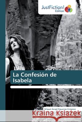 La Confesión de Isabela Miguel Ángel Figueiras Gimenez 9786200103871 Justfiction Edition