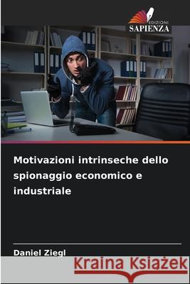 Motivazioni intrinseche dello spionaggio economico e industriale Ziegl, Daniel 9786200104700 Edizioni Sapienza