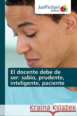 El docente debe de ser: sabio, prudente, inteligente, paciente Armando Barraza   9786200110558 Justfiction Edition