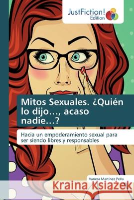 Mitos Sexuales. ¿Quién lo dijo..., acaso nadie...? Martinez Peña, Vanesa 9786200112460 Justfiction Edition