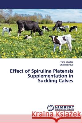 Effect of Spirulina Platensis Supplementation in Suckling Calves Ghattas, Taha; Dawoud, Ehab 9786200113399 LAP Lambert Academic Publishing