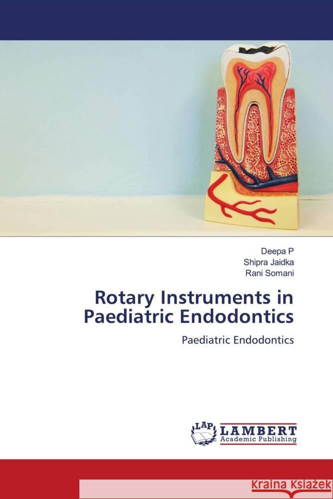 Rotary Instruments in Paediatric Endodontics P, Deepa, Jaidka, Shipra, Somani, Rani 9786200113719 LAP Lambert Academic Publishing