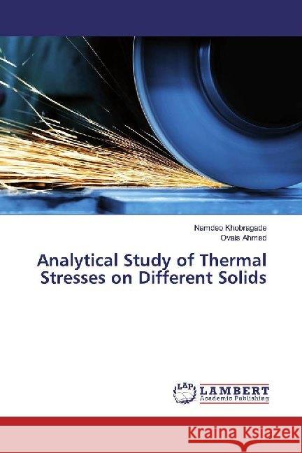 Analytical Study of Thermal Stresses on Different Solids Khobragade, Namdeo; Ahmed, Ovais 9786200114457 LAP Lambert Academic Publishing