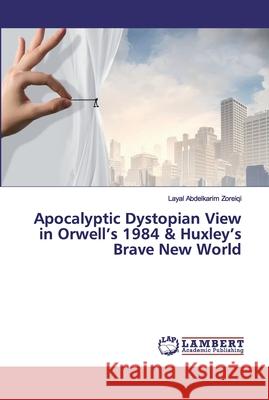 Apocalyptic Dystopian View in Orwell's 1984 & Huxley's Brave New World Abdelkarim Zoreiqi, Layal 9786200114624 LAP Lambert Academic Publishing
