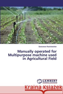 Manually operated for Multipurpose machine used in Agricultural Field Ravichandran, Saravanan 9786200114983 LAP Lambert Academic Publishing