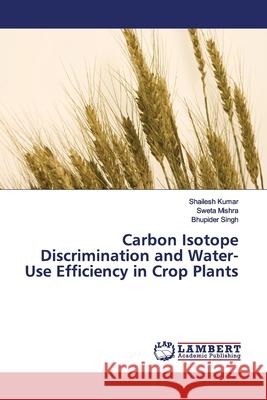 Carbon Isotope Discrimination and Water-Use Efficiency in Crop Plants Kumar, Shailesh; Mishra, Sweta; Singh, Bhupider 9786200115201 LAP Lambert Academic Publishing