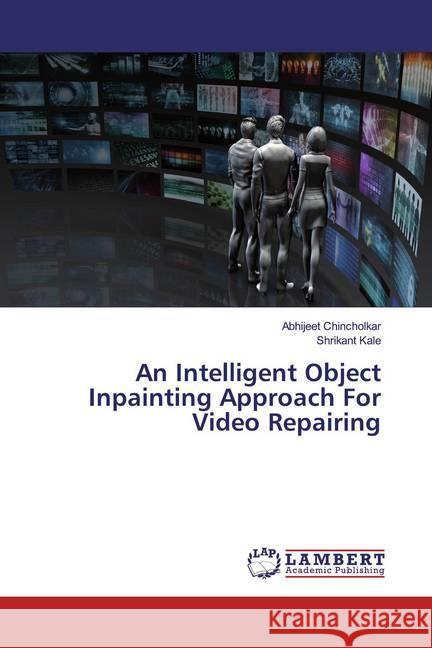 An Intelligent Object Inpainting Approach For Video Repairing Chincholkar, Abhijeet; Kale, Shrikant 9786200115782 LAP Lambert Academic Publishing