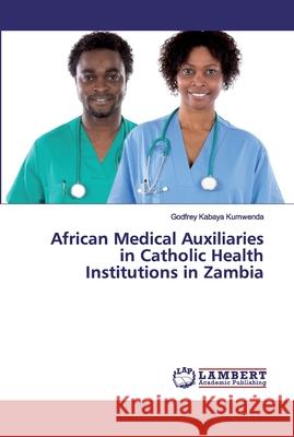 African Medical Auxiliaries in Catholic Health Institutions in Zambia Kabaya Kumwenda, Godfrey 9786200116352 LAP Lambert Academic Publishing