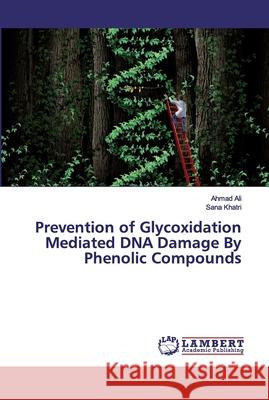 Prevention of Glycoxidation Mediated DNA Damage By Phenolic Compounds Ali, Ahmad; Khatri, Sana 9786200116406 LAP Lambert Academic Publishing