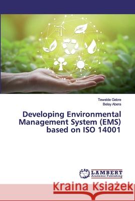 Developing Environmental Management System (EMS) based on ISO 14001 Gebre, Tewelde; Abera, Belay 9786200116857