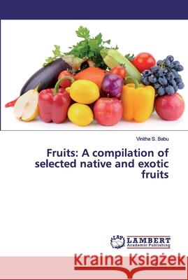 Fruits: A compilation of selected native and exotic fruits Babu, Vinitha S. 9786200116987