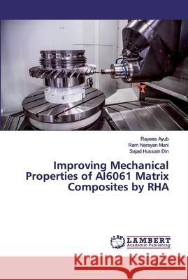 Improving Mechanical Properties of AI6061 Matrix Composites by RHA Ayub, Rayees; Muni, Ram Narayan; Din, Sajad Hussain 9786200117878 LAP Lambert Academic Publishing