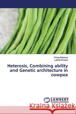 Heterosis, Combining ability and Genetic architecture in cowpea Babariya, Chirag; Dhaduk, Lalbhai 9786200117953 LAP Lambert Academic Publishing