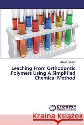 Leaching From Orthodontic Polymers Using A Simplified Chemical Method Kulkarni, Mahesh 9786200118684 LAP Lambert Academic Publishing