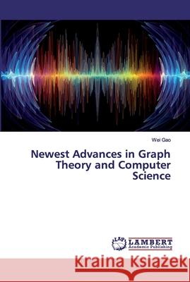 Newest Advances in Graph Theory and Computer Science Gao, Wei 9786200210227 LAP Lambert Academic Publishing